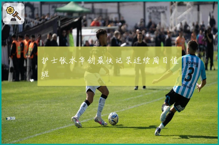 护士张水华创最快记录连续周日值班