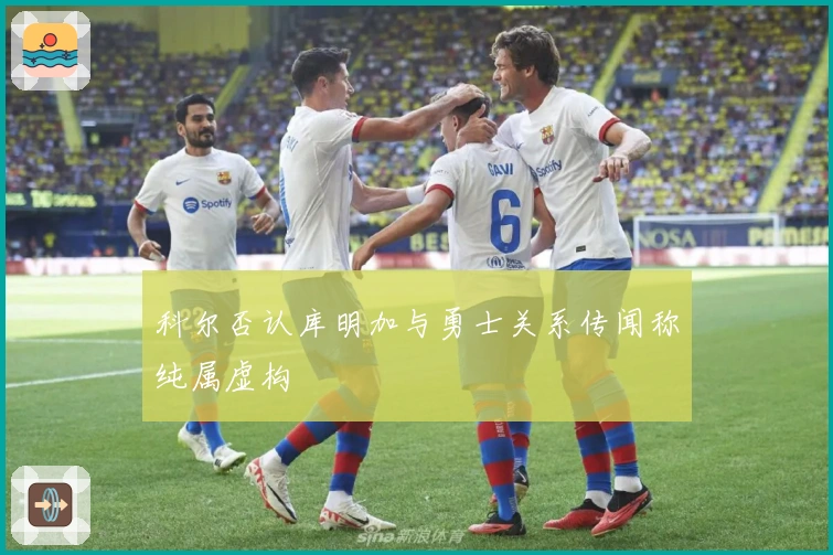 科尔否认库明加与勇士关系传闻称纯属虚构