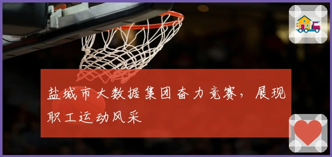 盐城市大数据集团奋力竞赛，展现职工运动风采