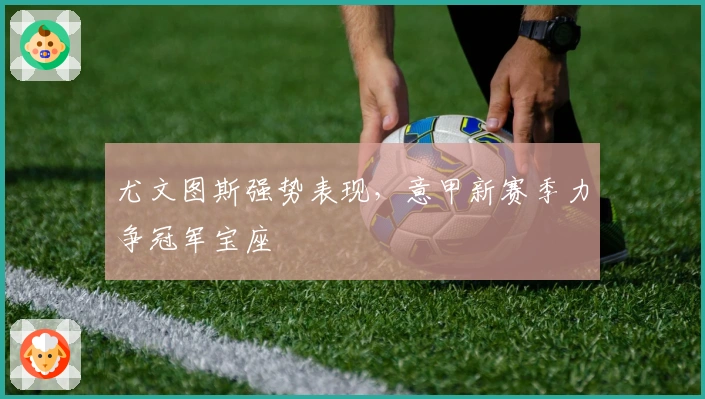 尤文图斯强势表现，意甲新赛季力争冠军宝座