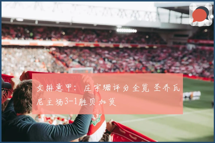 女排意甲：庄宇珊评分全览 圣乔瓦尼主场3-1胜贝加莫