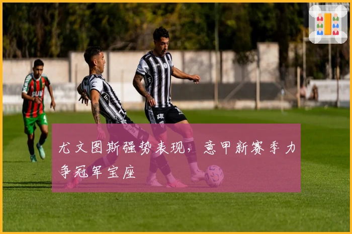 尤文图斯强势表现，意甲新赛季力争冠军宝座