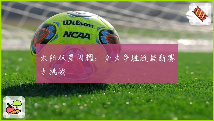 太阳双星闪耀，全力争胜迎接新赛季挑战