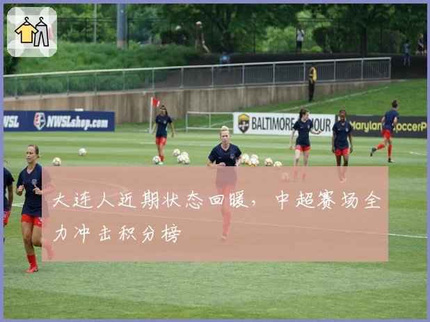 大连人近期状态回暖，中超赛场全力冲击积分榜