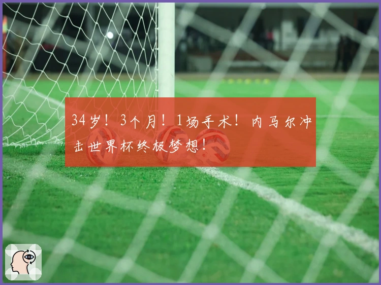 34岁！3个月！1场手术！内马尔冲击世界杯终极梦想！