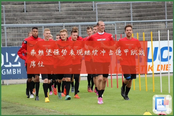 弗赖堡强势表现继续冲击德甲欧战席位