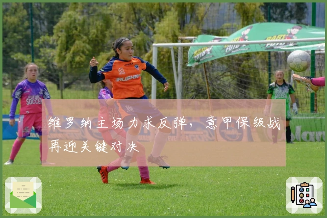 维罗纳主场力求反弹，意甲保级战再迎关键对决