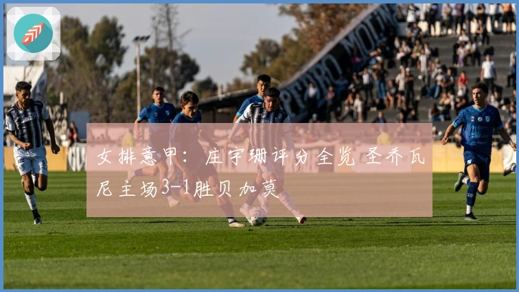 女排意甲：庄宇珊评分全览 圣乔瓦尼主场3-1胜贝加莫